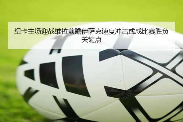 纽卡主场迎战维拉前瞻伊萨克速度冲击或成比赛胜负关键点